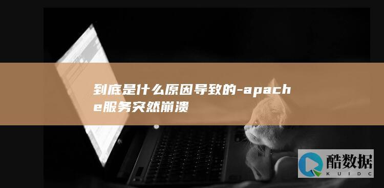 到底是什么原因导致的-apache服务突然崩溃