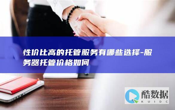 性价比高的托管服务有哪些选择-服务器托管价格如何
