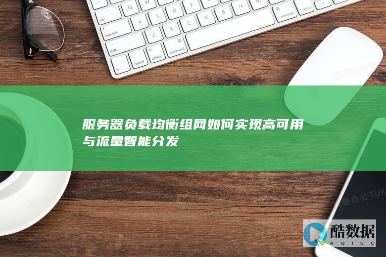 服务器负载均衡组网如何实现高可用与流量智能分发