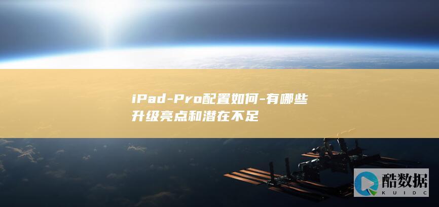 iPad-Pro配置如何-有哪些升级亮点和潜在不足