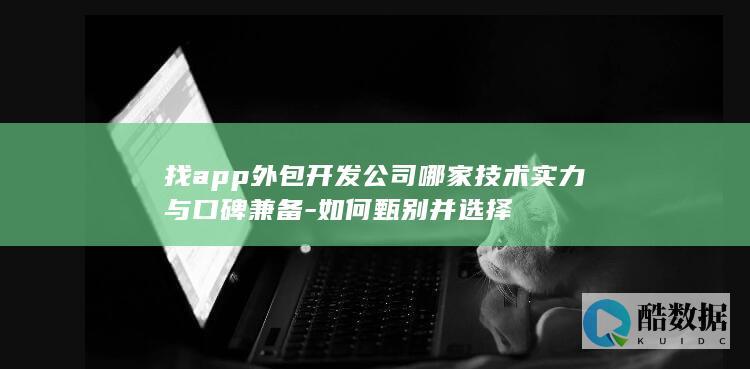 找app外包开发公司哪家实力与口碑兼备