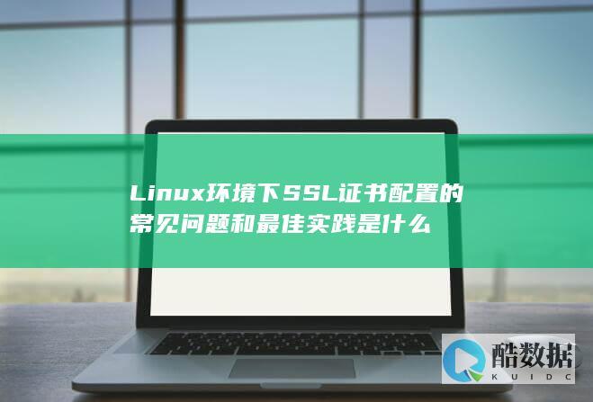 Linux环境下SSL证书配置的常见问题和最佳实践是什么