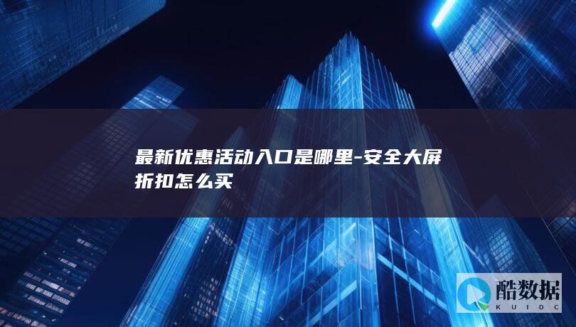 安全大屏折扣购买