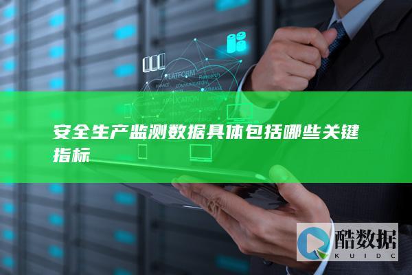 安全生产监测数据具体包括哪些关键指标