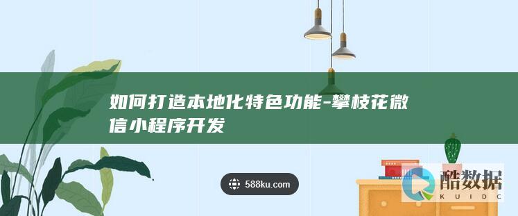 如何打造本地化特色功能-攀枝花微信小程序开发