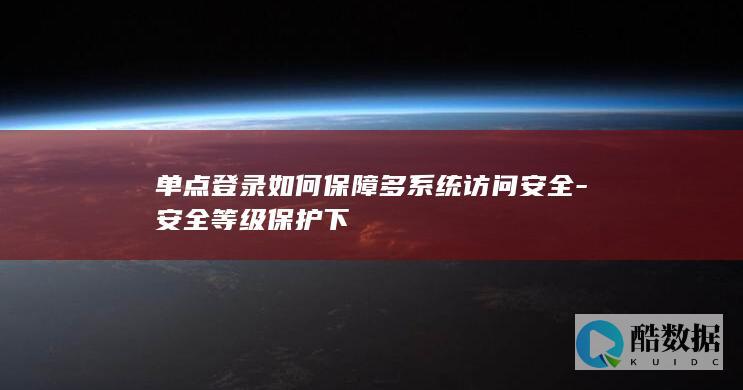 单点登录如何保障多系统访问安全-安全等级保护下