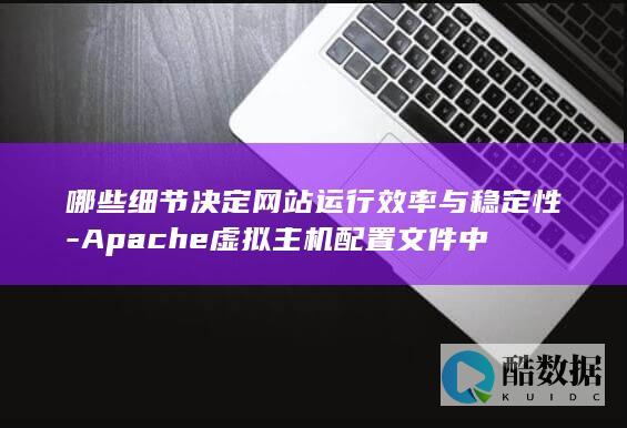 哪些细节决定网站运行效率与稳定性-Apache虚拟主机配置文件中