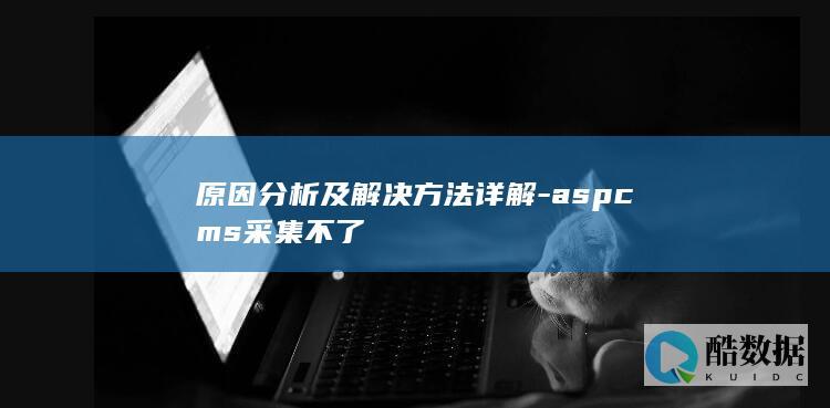 原因分析及解决方法详解-aspcms采集不了