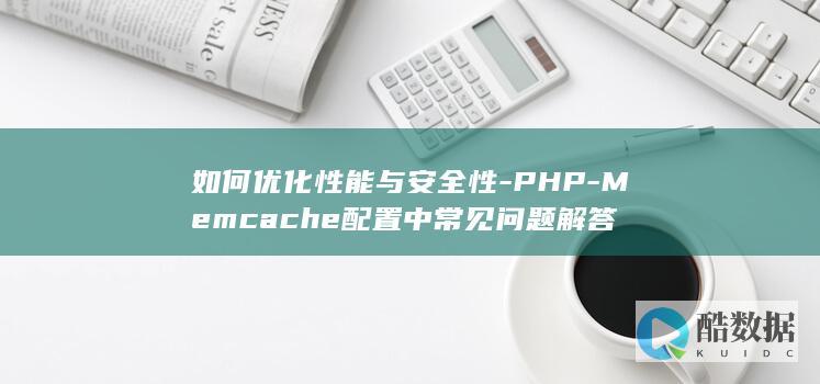 如何优化性能与安全性-PHP-Memcache配置中常见问题解答