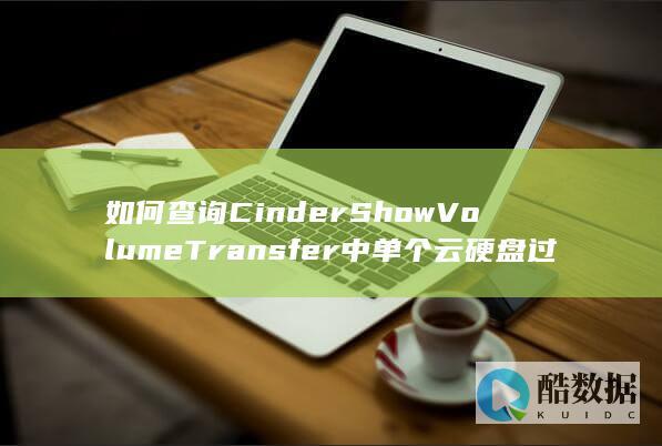 如何查询CinderShowVolumeTransfer中单个云硬盘过户的详细记录
