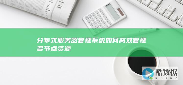 分布式服务器管理系统如何高效管理多节点资源