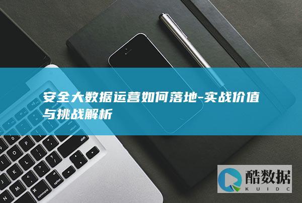 安全大数据运营如何落地-实战价值与挑战解析