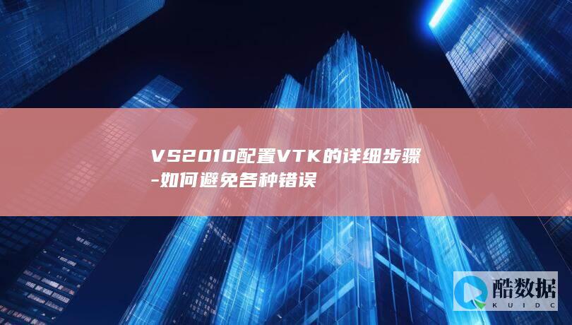 VS2010配置VTK的详细步骤-如何避免各种错误
