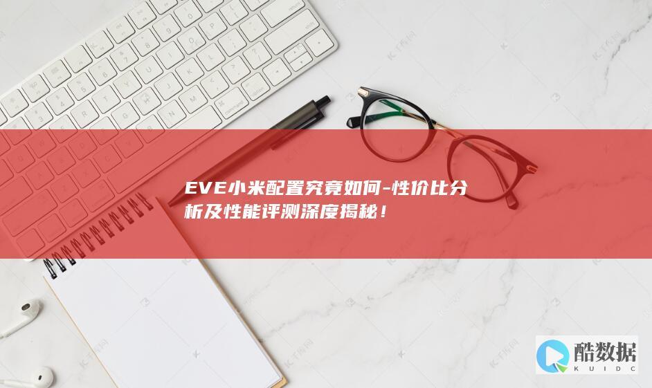 EVE小米配置究竟如何-性价比分析及性能评测深度揭秘！