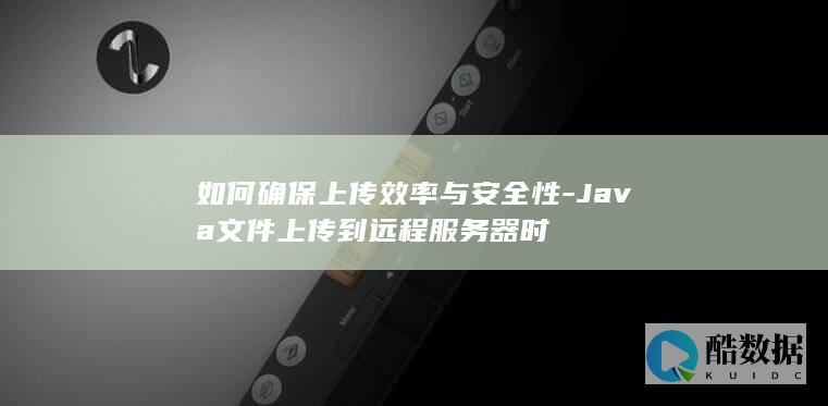 Java实现远程服务器文件高效安全上传