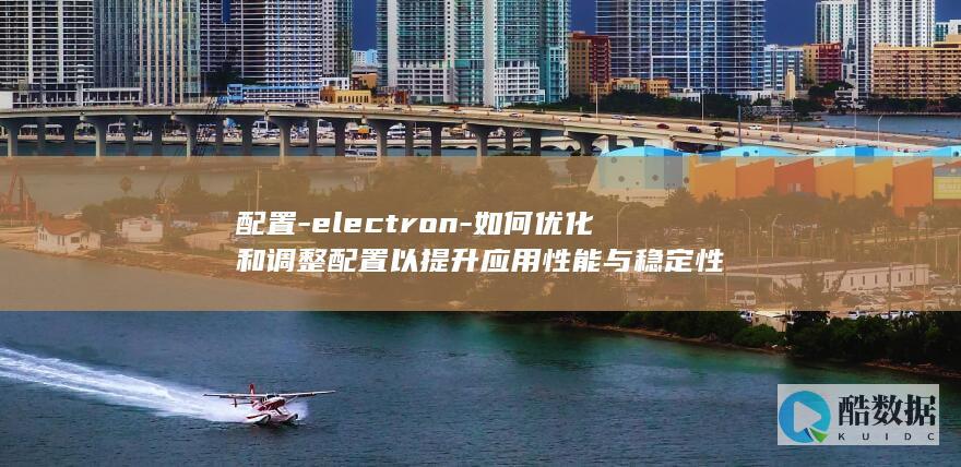 提升Electron应用性能配置方案