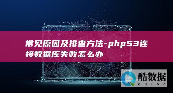 常见原因及排查方法-php53连接数据库失败怎么办