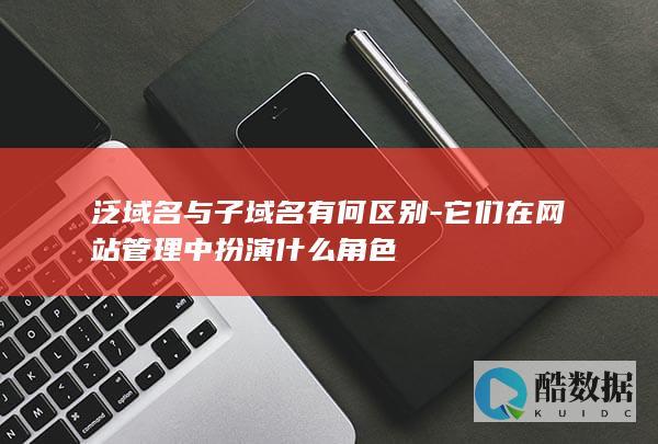 它们在网站管理中扮演角色