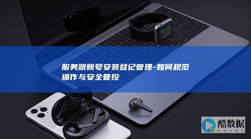 如何规范操作与安全管控