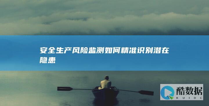 安全生产风险监测如何精准识别潜在隐患