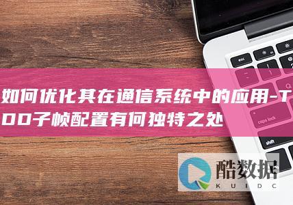 TDD子帧配置特点与应用优化