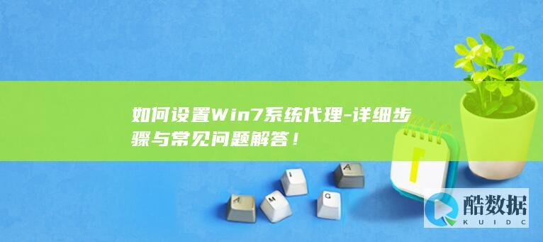 如何设置Win7系统代理-详细步骤与常见问题解答！