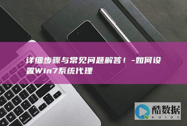 详细步骤与常见问题解答！-如何设置Win7系统代理