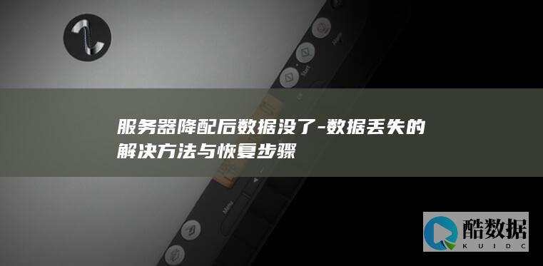 服务器降配后数据没了-数据丢失的解决方法与恢复步骤