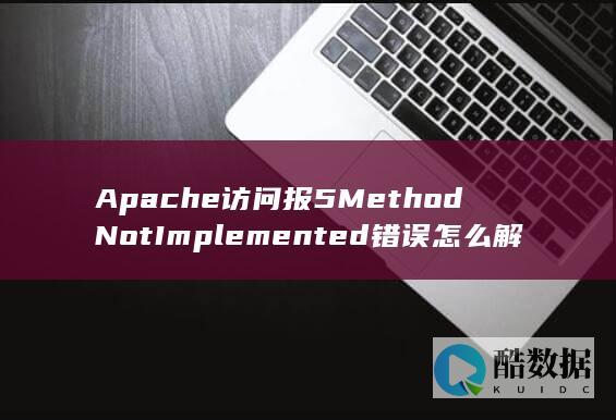 Apache访问报5MethodNotImplemented错误怎么解决