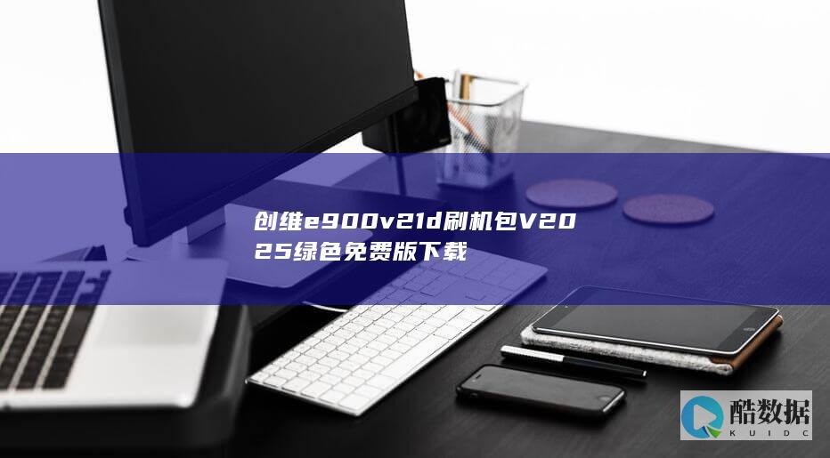 创维e900v21d刷机包V2025绿色免费版下载