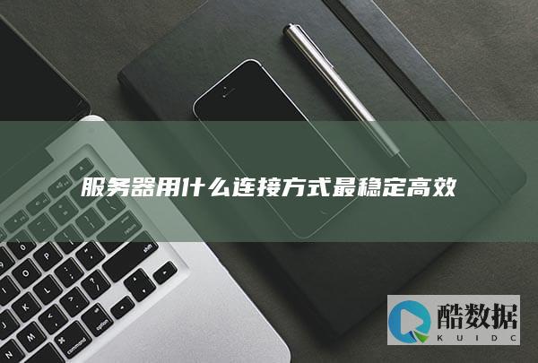 服务器用什么连接方式最稳定高效