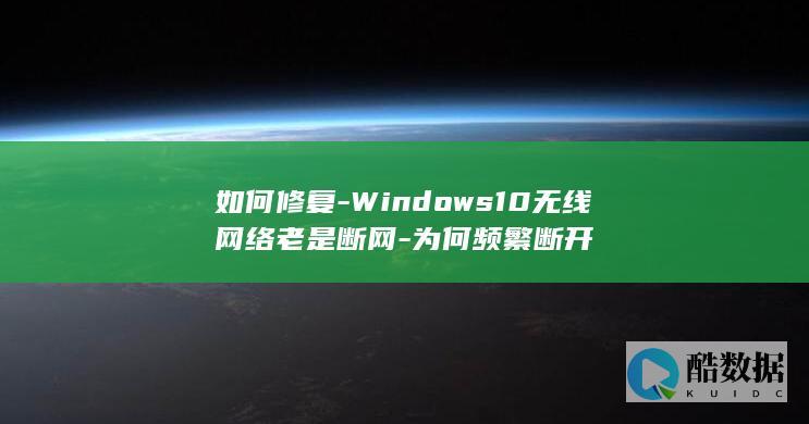 如何修复-Windows10无线网络老是断网-为何频繁断开