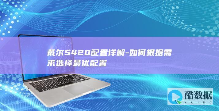 戴尔5420配置详解-如何根据需求选择最优配置