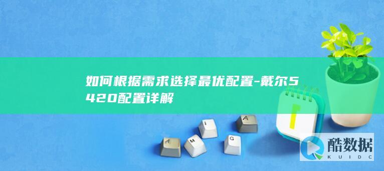 如何根据需求选择最优配置-戴尔5420配置详解