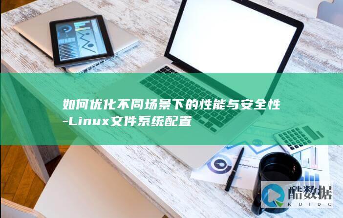 如何优化不同场景下的性能与安全性-Linux文件系统配置