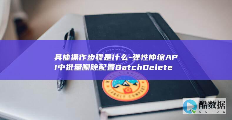 弹性伸缩API中删除配置BatchDeleteScalingConfigs