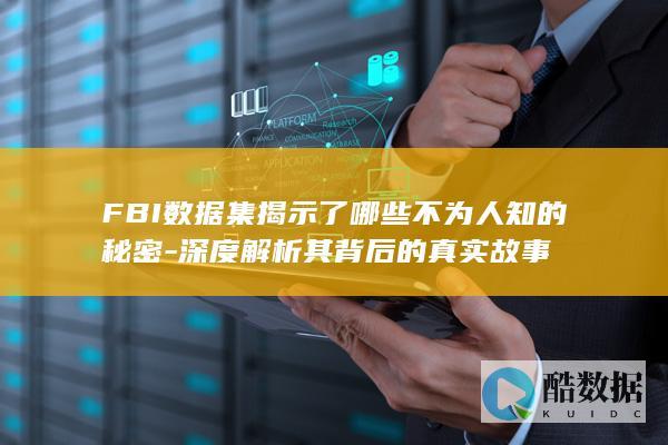 FBI数据集揭示了哪些不为人知的秘密-深度解析其背后的真实故事