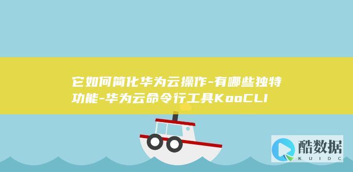 华为云KooCLI命令行操作简化