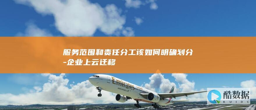 企业上云迁移服务范围与责任划分