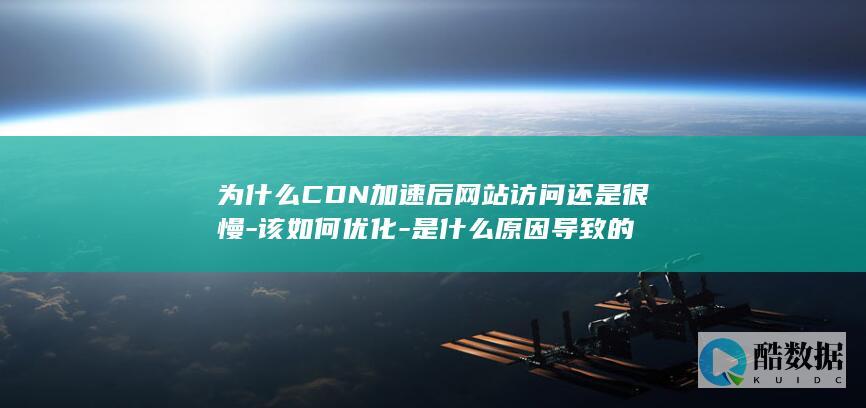 为什么CDN加速后网站访问还是很慢