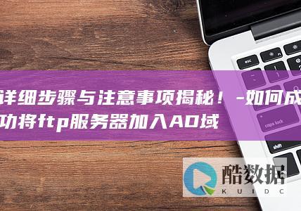 如何成功将ftp服务器加入AD域