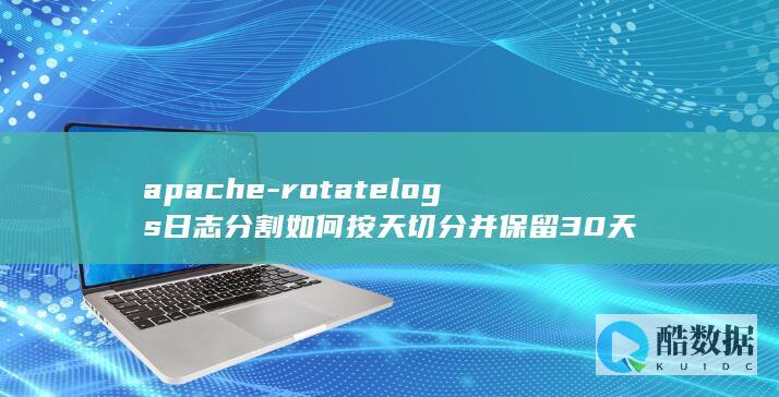 apache-rotatelogs日志分割如何按天切分并保留30天