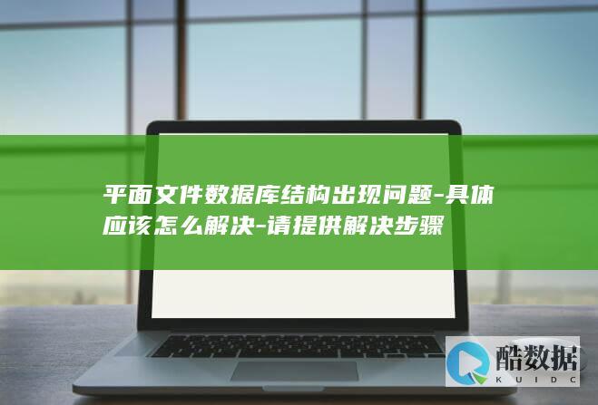 平面文件数据库结构出现问题-具体应该怎么解决-请提供解决步骤