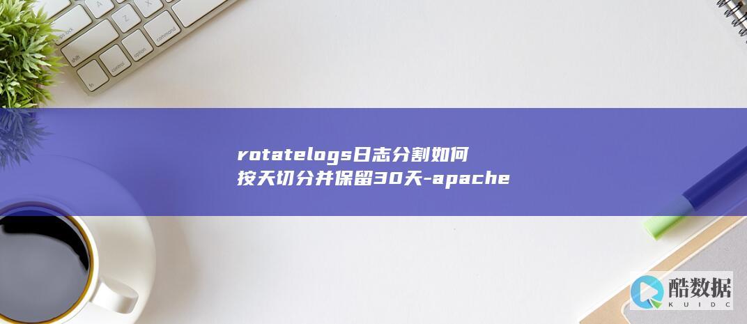 rotatelogs日志分割如何按天切分并保留30天-apache