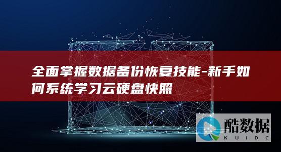 全面掌握数据备份恢复技能-新手如何系统学习云硬盘快照