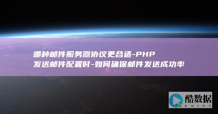 哪种邮件服务器协议更合适-PHP发送邮件配置时-如何确保邮件发送成功率