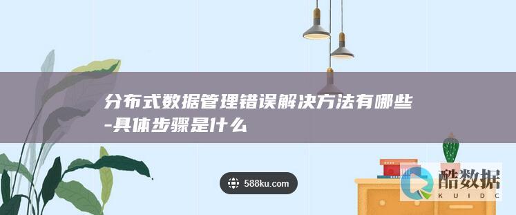 分布式数据管理错误解决方法有哪些-具体步骤是什么