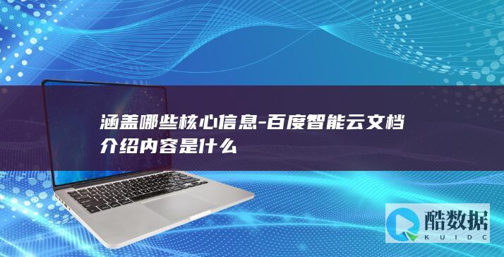涵盖哪些核心信息-百度智能云文档介绍内容是什么