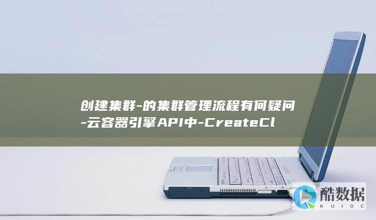 创建集群-的集群管理流程有何疑问-云容器引擎API中-CreateCluster
