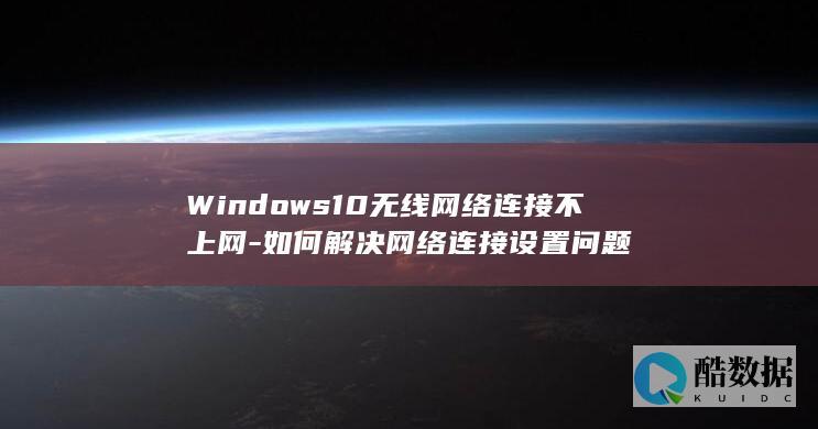 Windows10无线网络连接不上网-如何解决网络连接设置问题